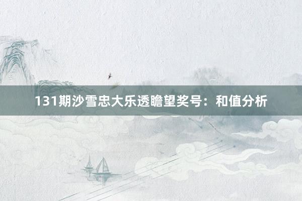 131期沙雪忠大乐透瞻望奖号:和值分析